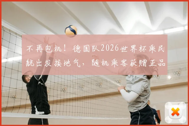 不再包机！德国队2026世界杯乘民航出发接地气，随机乘客获赠正品球衣引热议