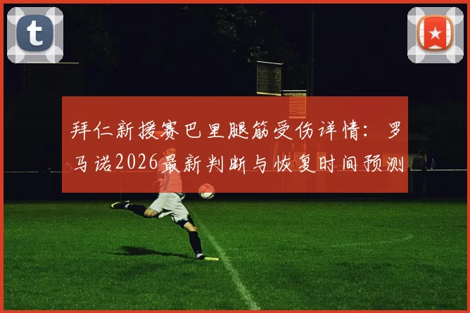 拜仁新援赛巴里腿筋受伤详情:罗马诺2026最新判断与恢复时间预测