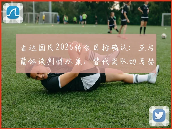 吉达国民2026转会目标确认:正与葡体谈判特林康,替代离队的马赫雷斯