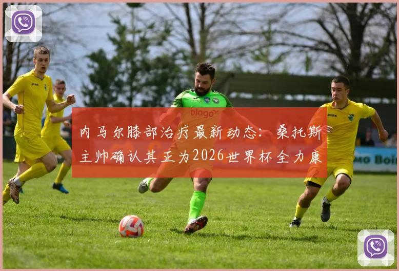 内马尔膝部治疗最新动态：桑托斯主帅确认其正为2026世界杯全力康复