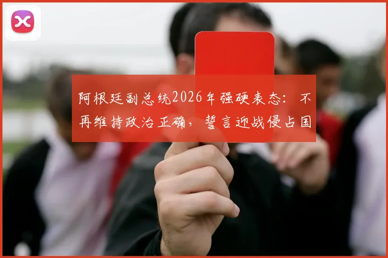 阿根廷副总统2026年强硬表态：不再维持政治正确，誓言迎战侵占国土的“海盗”势力