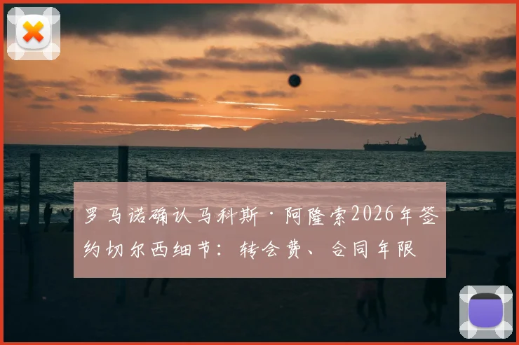 罗马诺确认马科斯·阿隆索2026年签约切尔西细节:转会费、合同年限与新球衣号码全解析