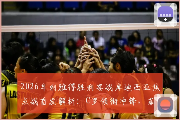 2026年利雅得胜利客战库迪西亚焦点战首发解析：C罗领衔冲锋，菲利克斯出战名单确认