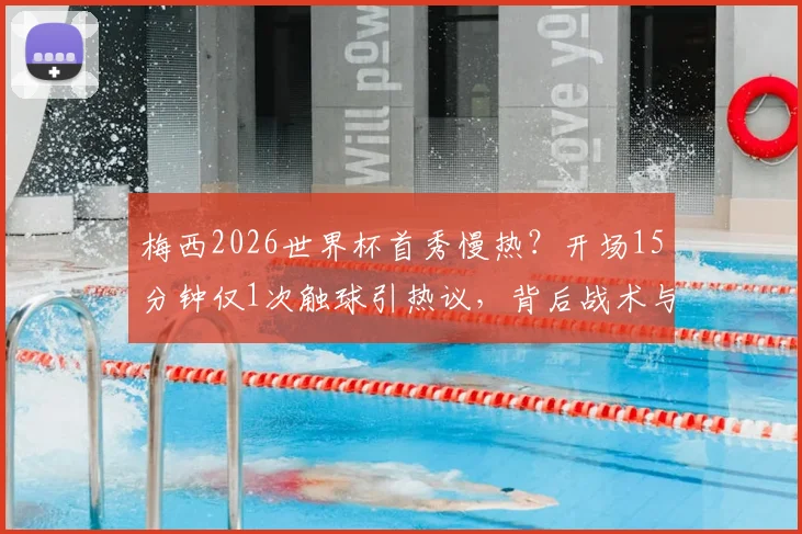 梅西2026世界杯首秀慢热？开场15分钟仅1次触球引热议，背后战术与状态深度解析