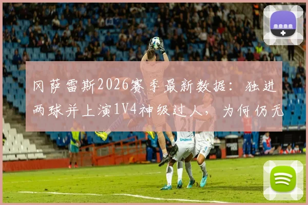 冈萨雷斯2026赛季最新数据:独进两球并上演1V4神级过人,为何仍无法带队取胜?
