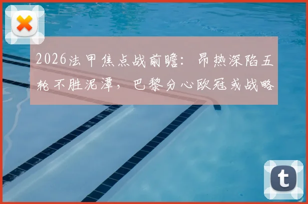 2026法甲焦点战前瞻：昂热深陷五轮不胜泥潭，巴黎分心欧冠或战略调整，首发阵容与赛果预测全解析