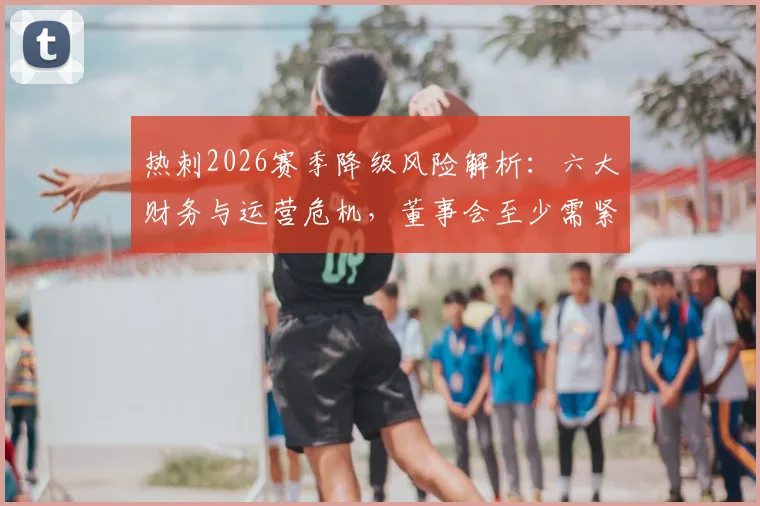 热刺2026赛季降级风险解析:六大财务与运营危机,董事会至少需紧急注资3亿英镑应对