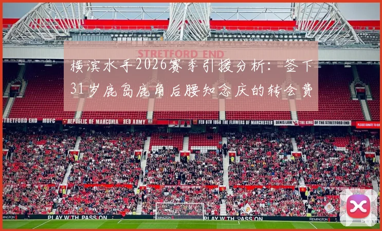 横滨水手2026赛季引援分析:签下31岁鹿岛鹿角后腰知念庆的转会费、年薪与战术考量