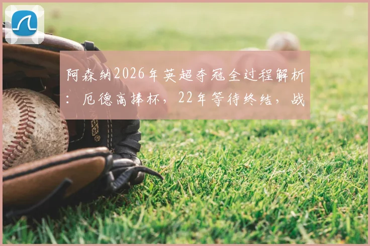 阿森纳2026年英超夺冠全过程解析：厄德高捧杯，22年等待终结，战术分析与球员表现回顾