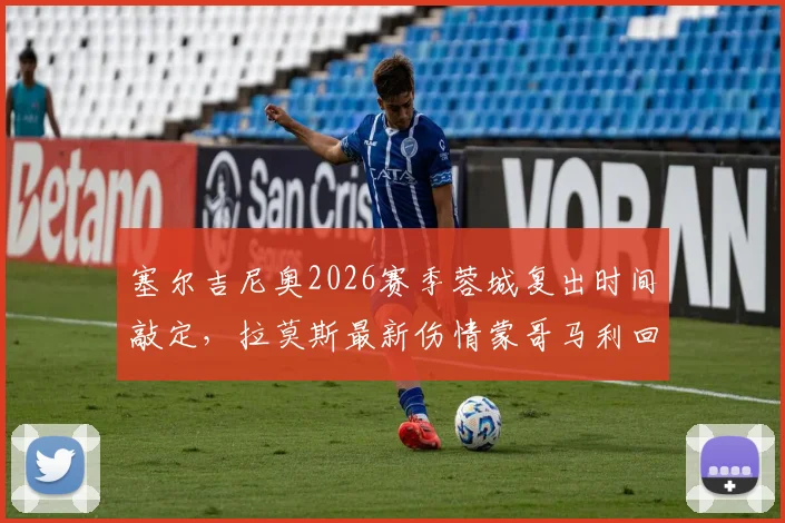 塞尔吉尼奥2026赛季蓉城复出时间敲定,拉莫斯最新伤情蒙哥马利回应,球迷必看赛前动态