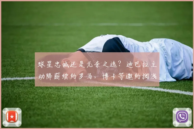 球星忠诚还是无奈之选？迪巴拉主动降薪续约罗马，博卡等邀约搁浅详解