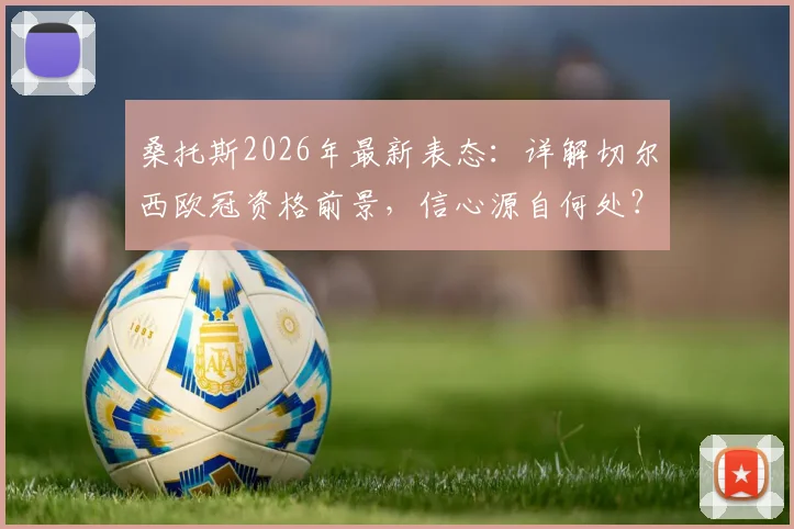 桑托斯2026年最新表态:详解切尔西欧冠资格前景,信心源自何处?球迷必看分析
